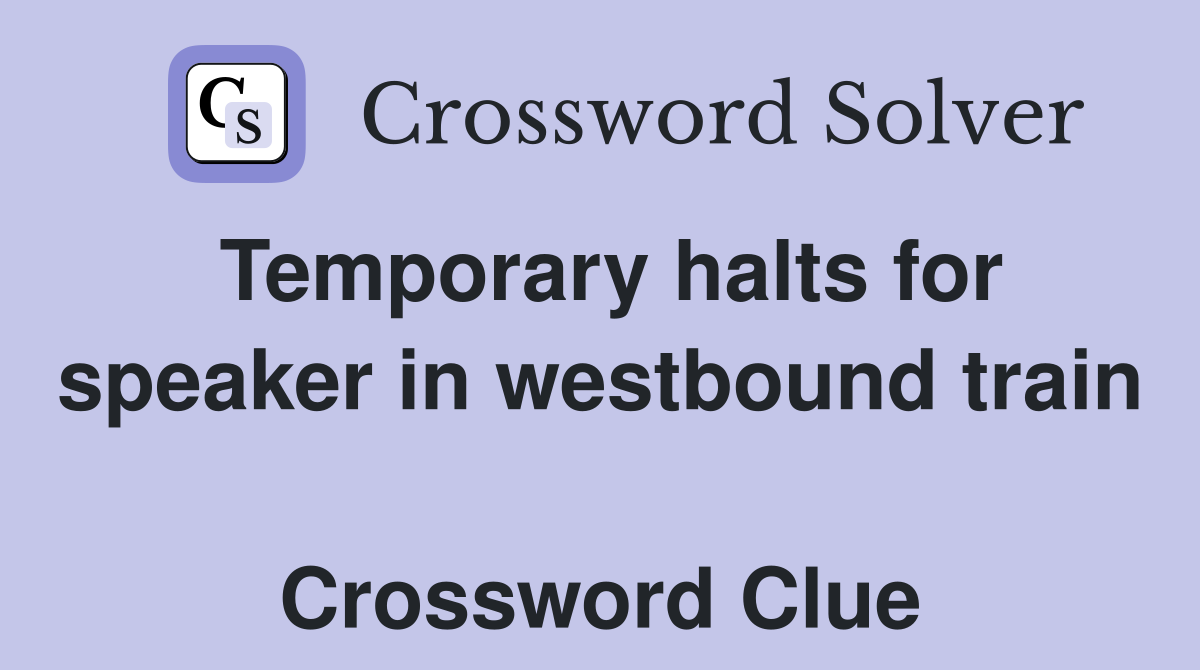Temporary halts for speaker in westbound train  Crossword Clue