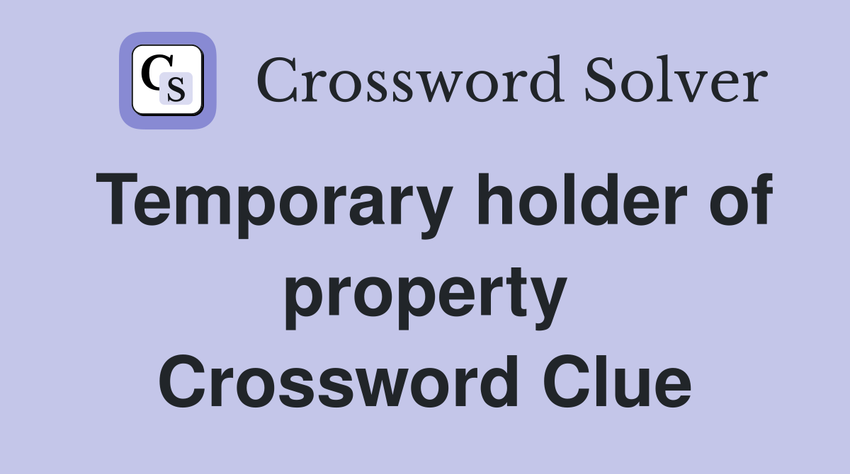 Temporary holder of property Crossword Clue