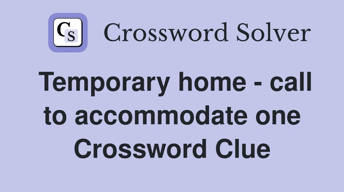Temporary home - call to accommodate one Crossword Clue