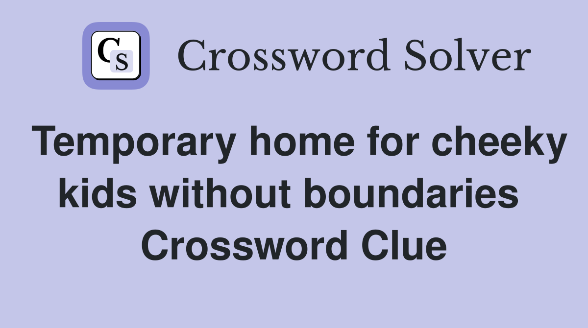 Temporary home for cheeky kids without boundaries  Crossword Clue