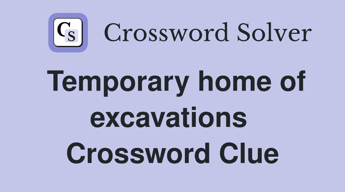 Temporary home of excavations  Crossword Clue