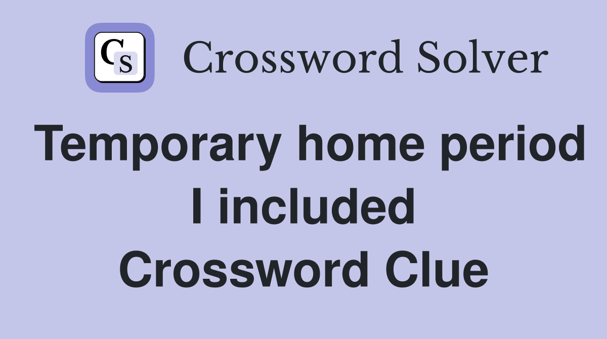 Temporary home period I included Crossword Clue