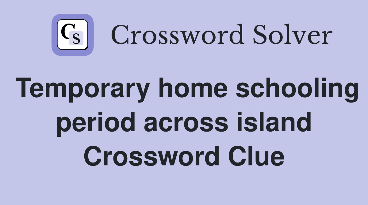 Temporary home schooling period across island Crossword Clue