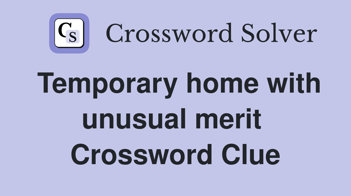 Temporary home with unusual merit  Crossword Clue