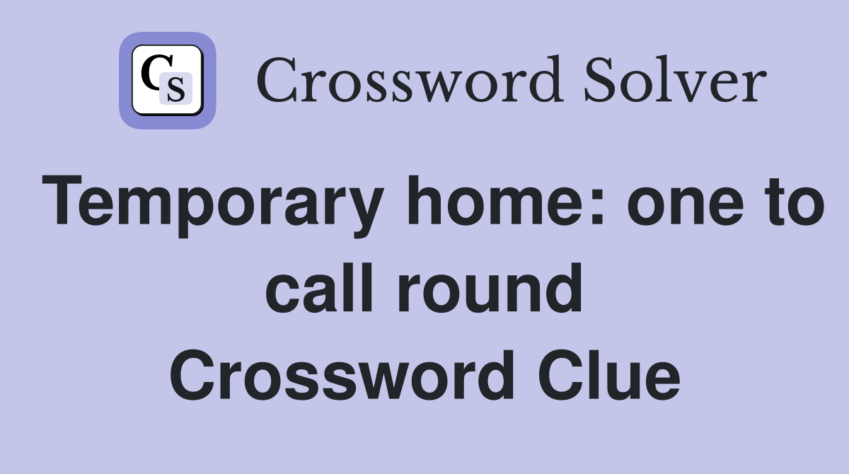 Temporary home: one to call round Crossword Clue
