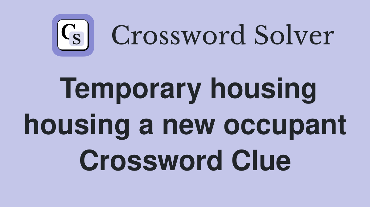 Temporary housing housing a new occupant Crossword Clue