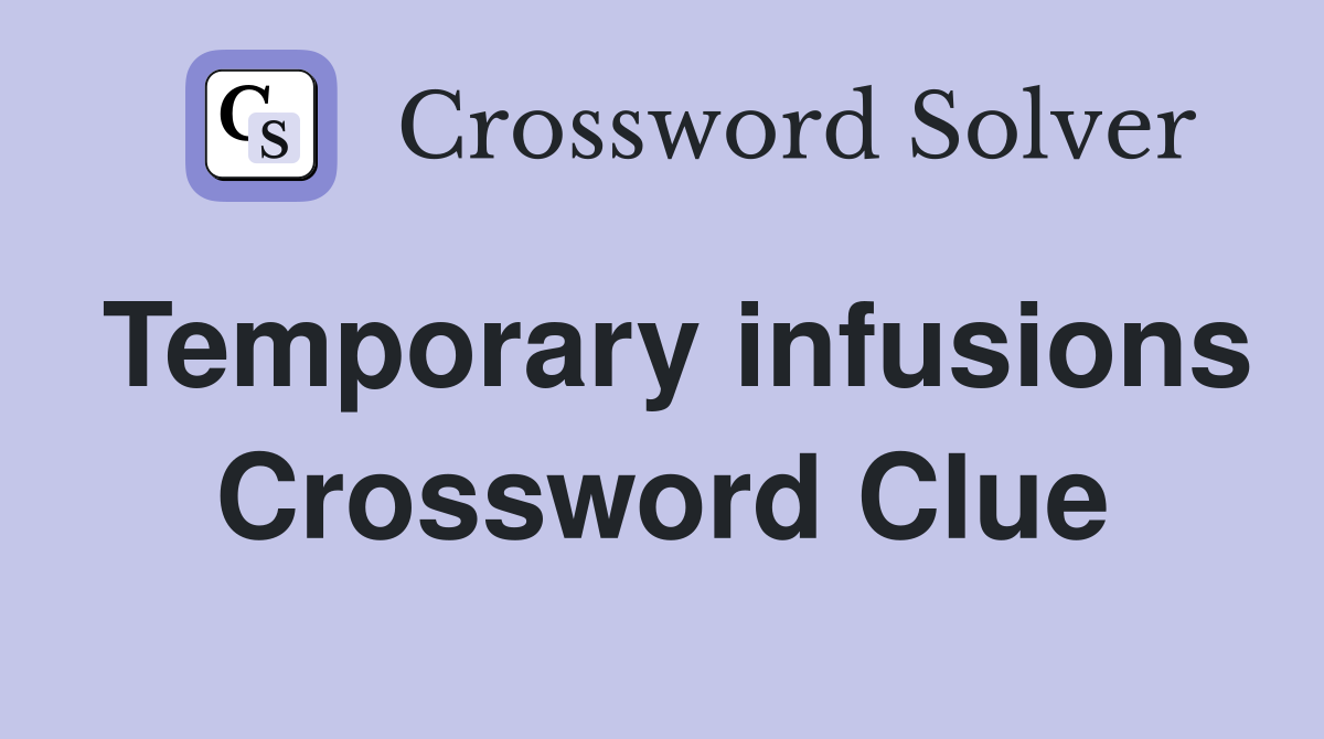 Temporary infusions Crossword Clue