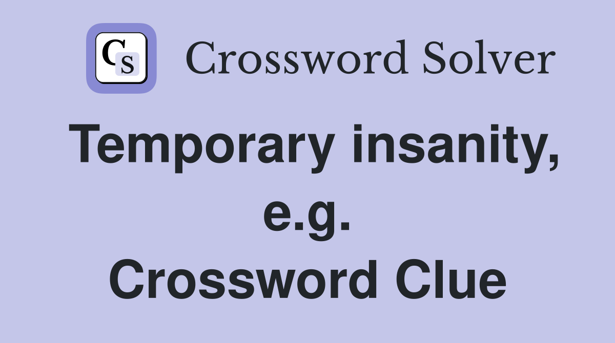 Temporary insanity, e.g. Crossword Clue