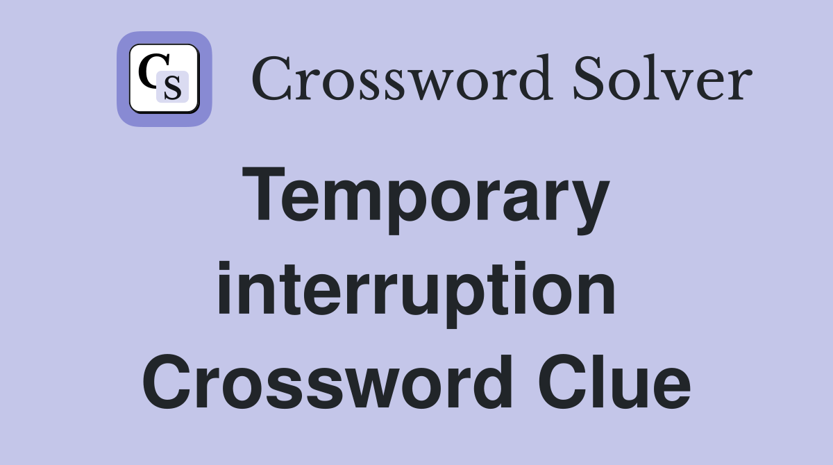 Temporary interruption Crossword Clue
