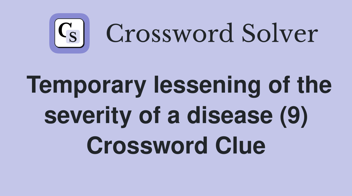 Temporary lessening of the severity of a disease (9) Crossword Clue