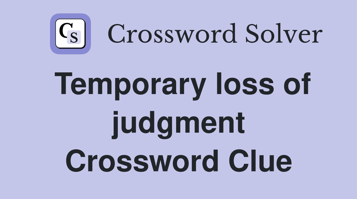 Temporary loss of judgment Crossword Clue