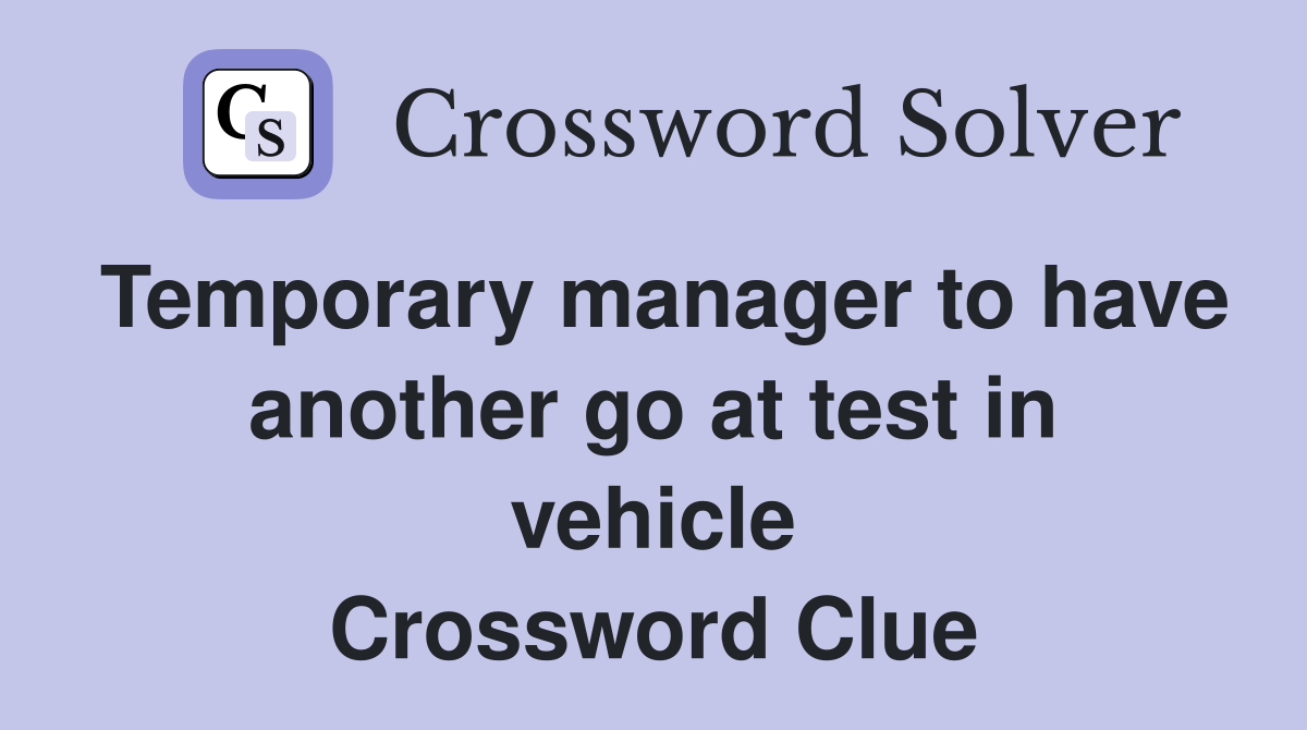 Temporary manager to have another go at test in vehicle Crossword Clue