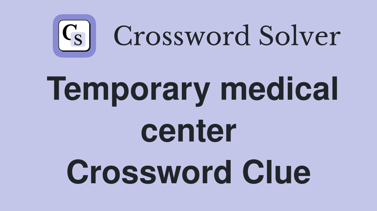 Temporary medical center Crossword Clue
