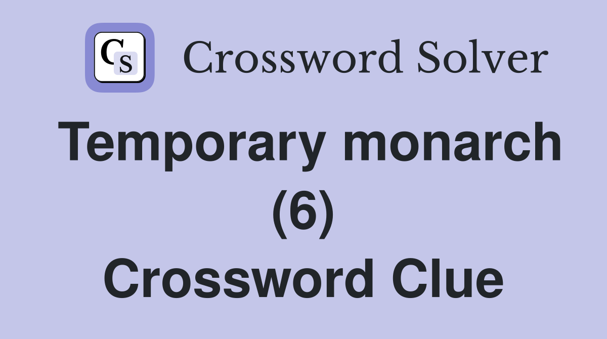 Temporary monarch (6) Crossword Clue