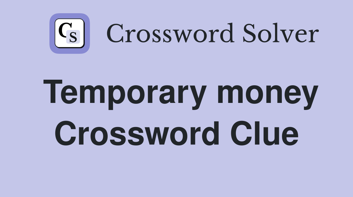 Temporary money Crossword Clue