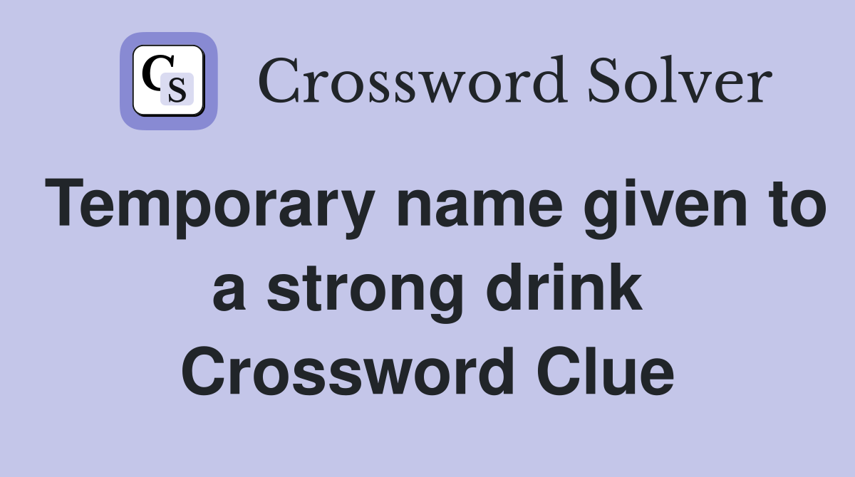 Temporary name given to a strong drink Crossword Clue
