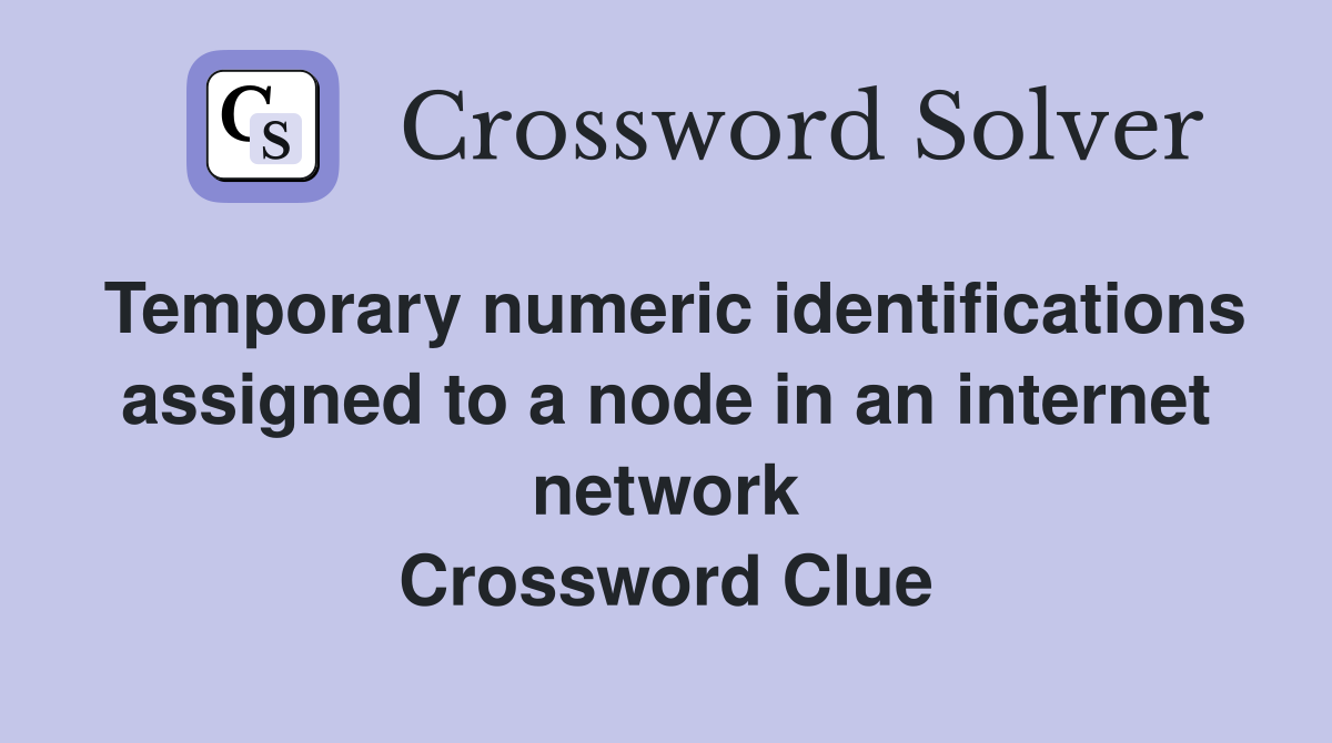 Temporary numeric identifications assigned to a node in an internet network Crossword Clue