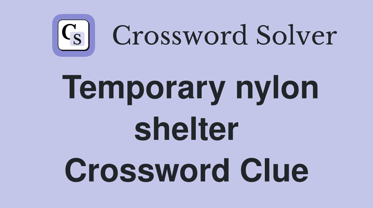 Temporary nylon shelter Crossword Clue
