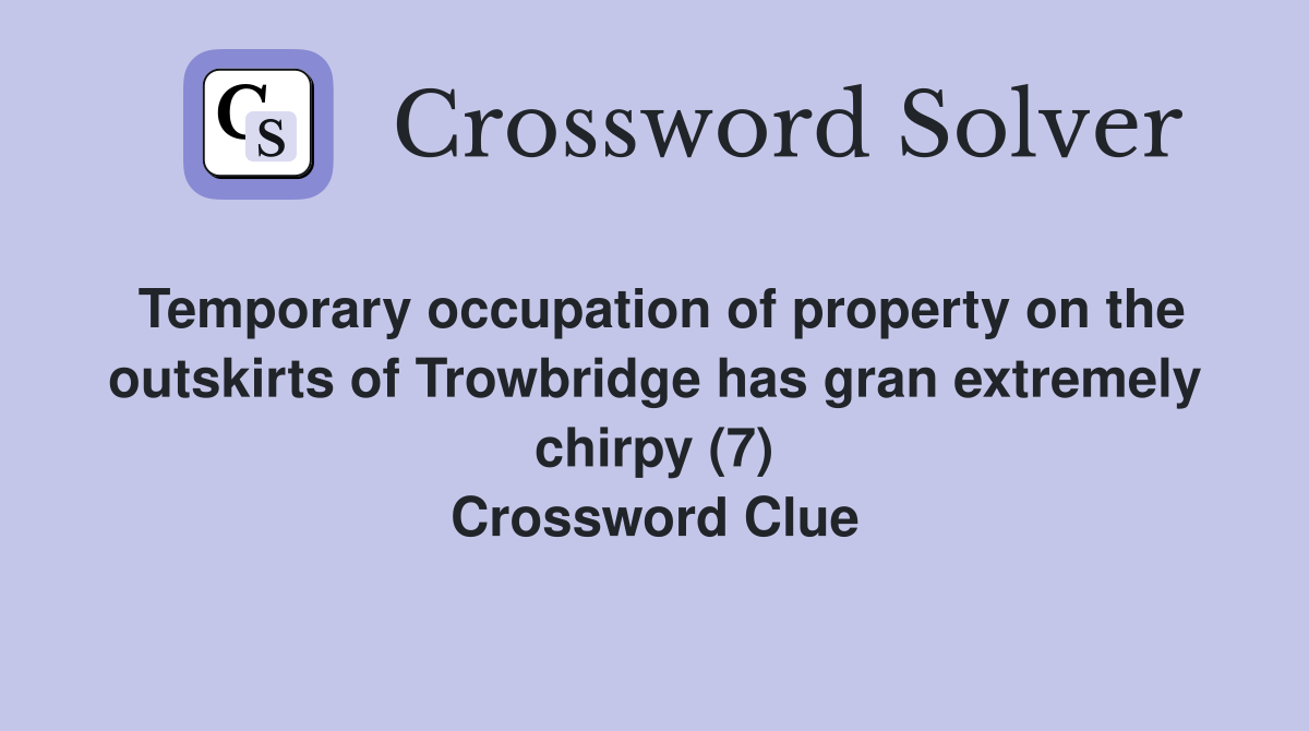 Temporary occupation of property on the outskirts of Trowbridge has gran extremely chirpy (7) Crossword Clue