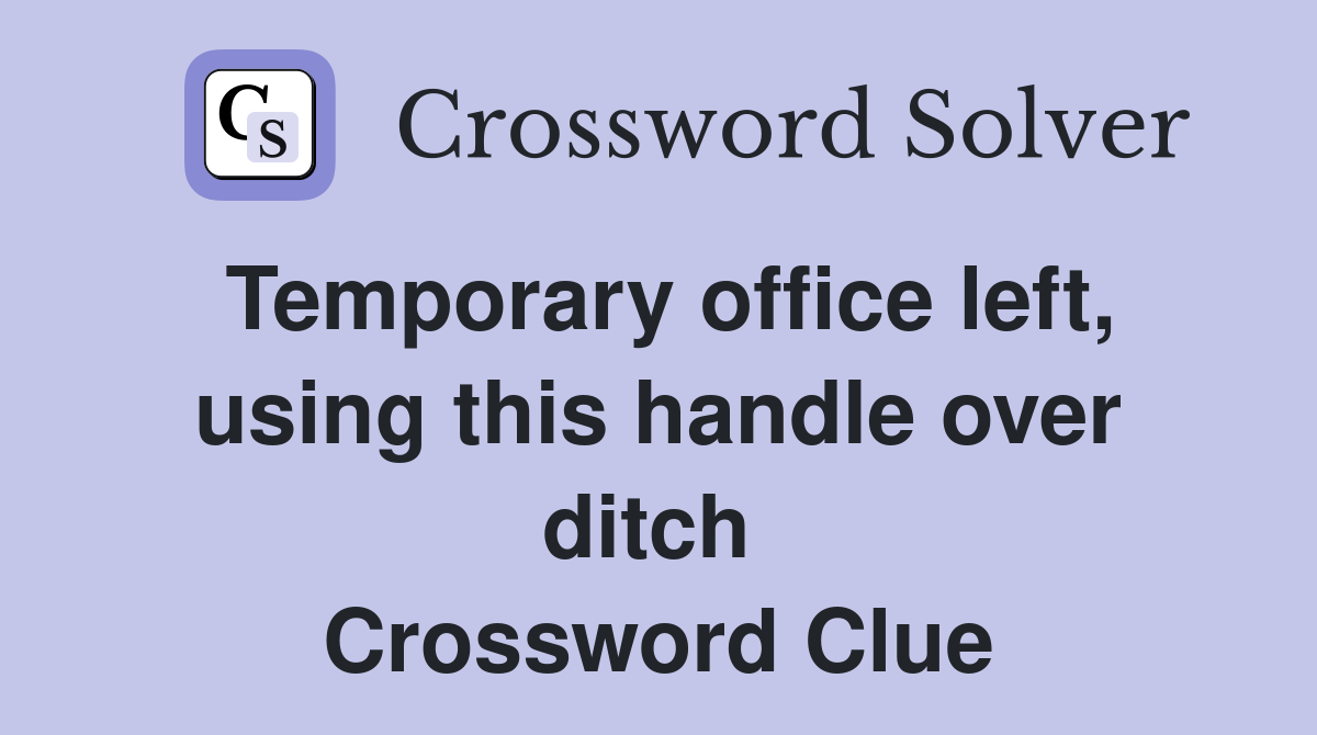 Temporary office left, using this handle over ditch  Crossword Clue