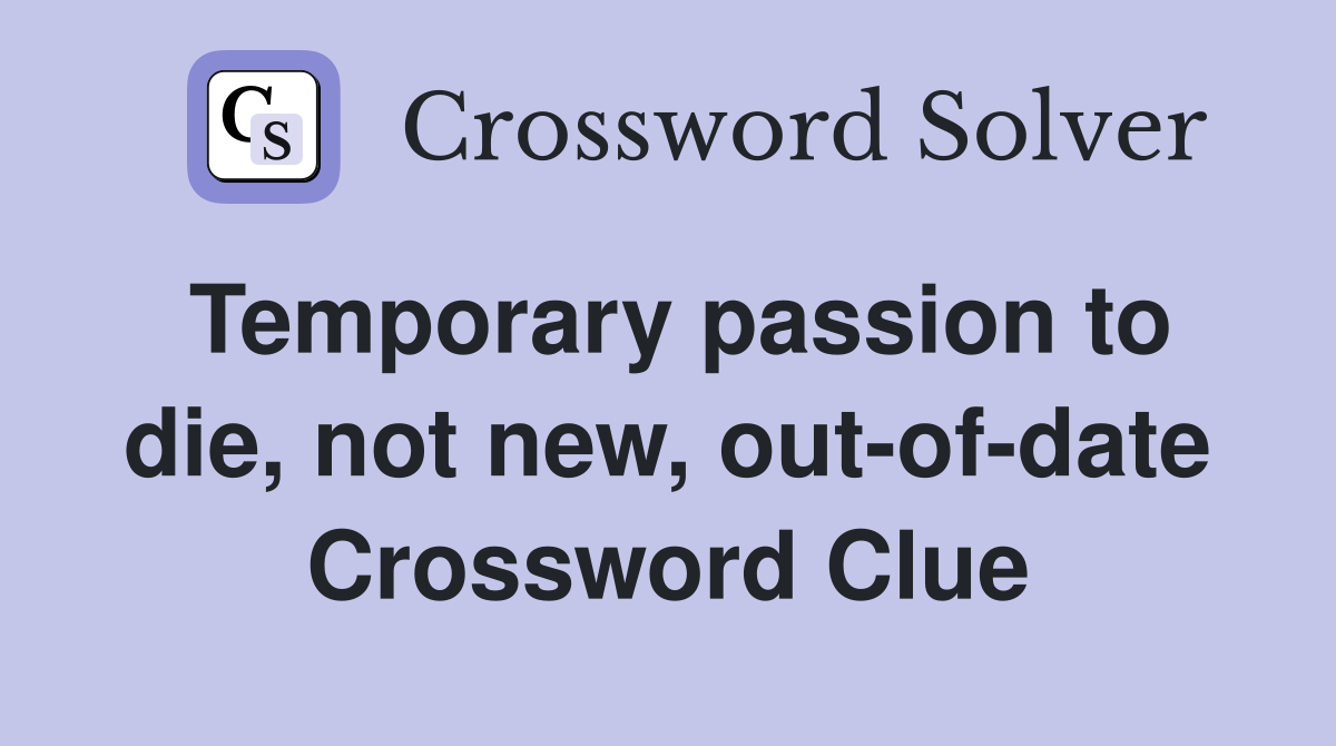 Temporary passion to die, not new, out-of-date Crossword Clue
