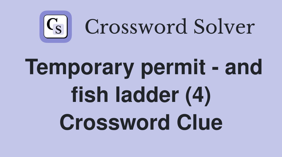 Temporary permit - and fish ladder (4) Crossword Clue