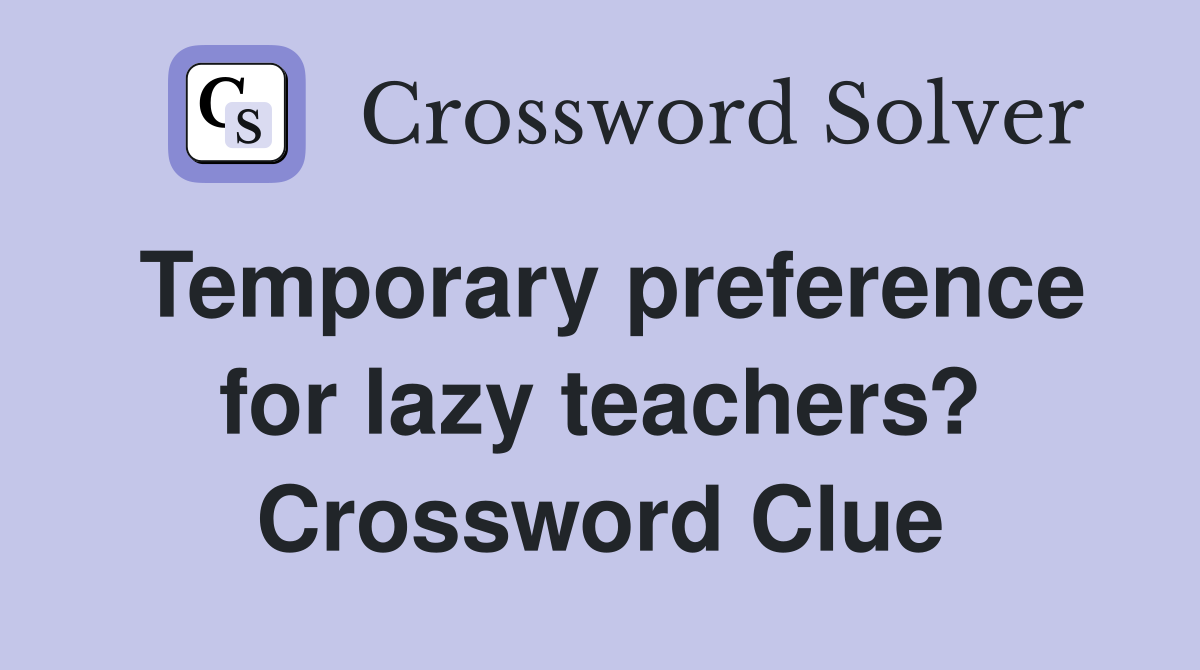 Temporary preference for lazy teachers? Crossword Clue