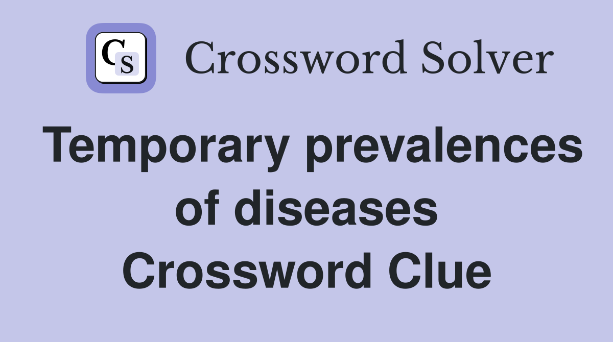 Temporary prevalences of diseases Crossword Clue