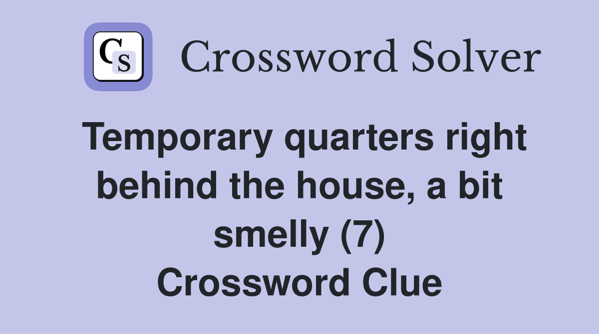 Temporary quarters right behind the house, a bit smelly (7) Crossword Clue