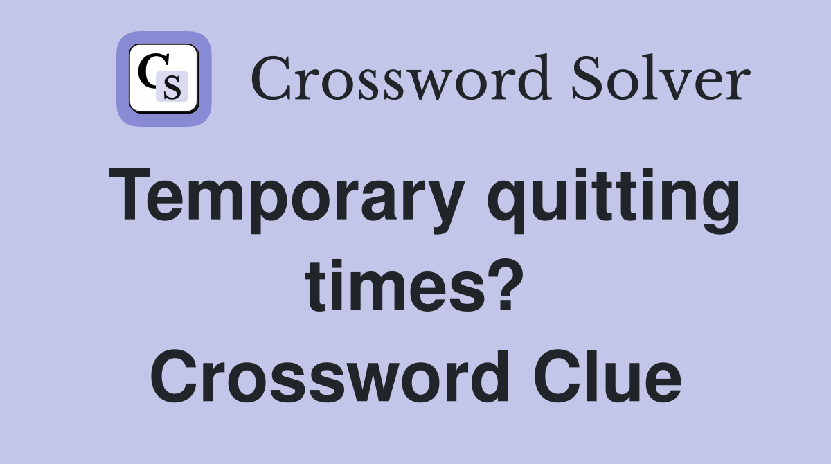 Temporary quitting times? Crossword Clue