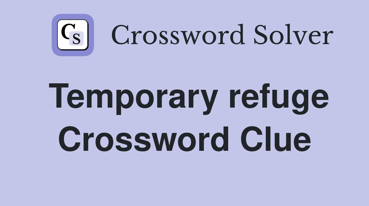 Temporary refuge Crossword Clue