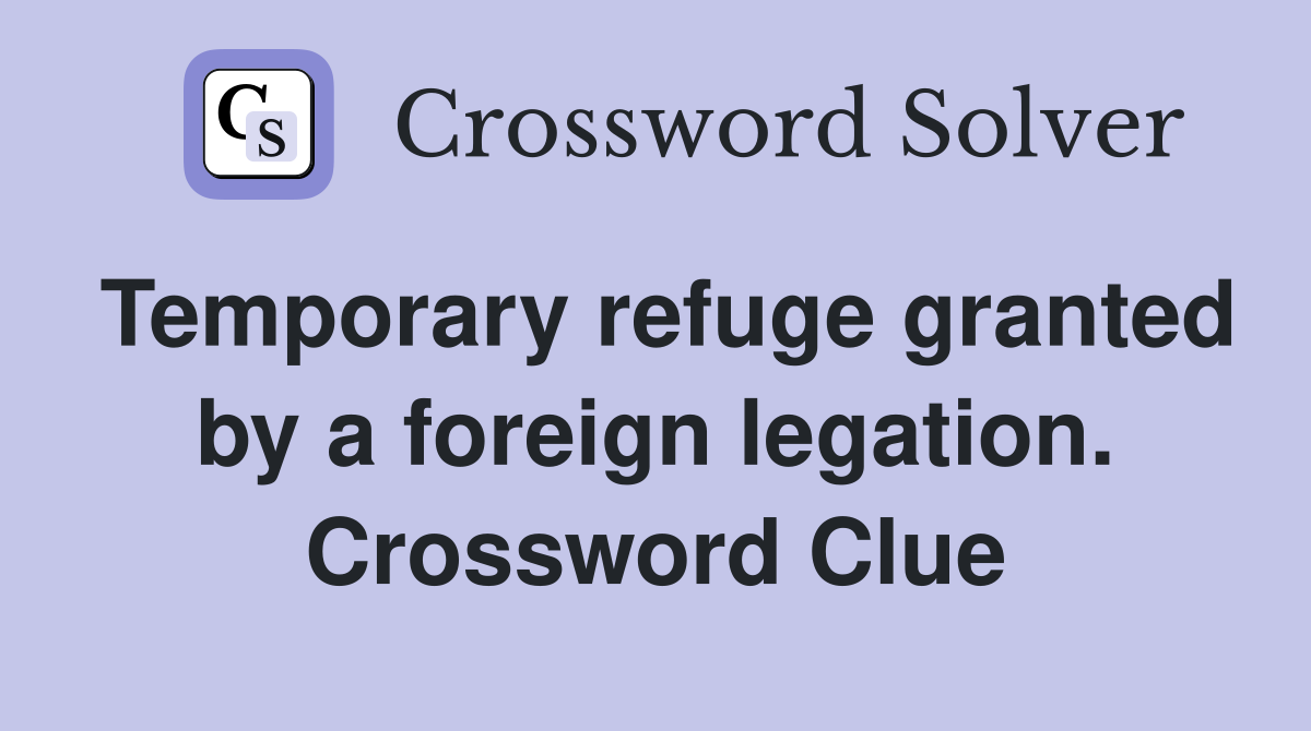 Temporary refuge granted by a foreign legation. Crossword Clue