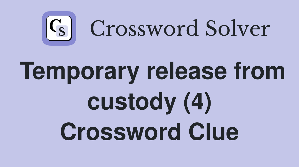 Temporary release from custody (4) Crossword Clue