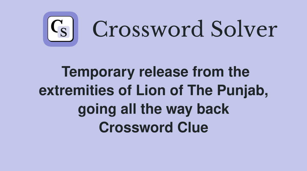 Temporary release from the extremities of Lion of The Punjab, going all the way back Crossword Clue