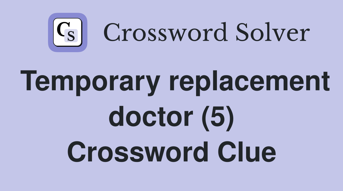 Temporary replacement doctor (5) Crossword Clue