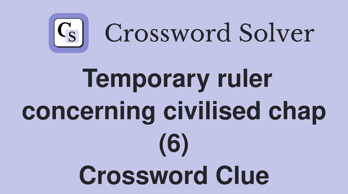 Temporary ruler concerning civilised chap (6) Crossword Clue