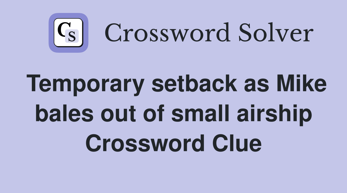 Temporary setback as Mike bales out of small airship Crossword Clue