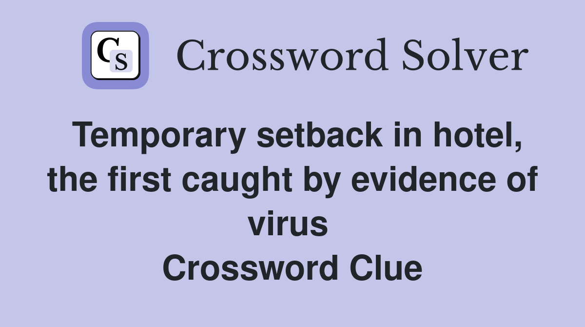 Temporary setback in hotel, the first caught by evidence of virus  Crossword Clue