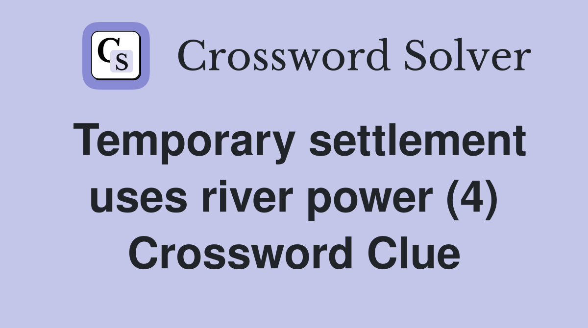 Temporary settlement uses river power (4) Crossword Clue