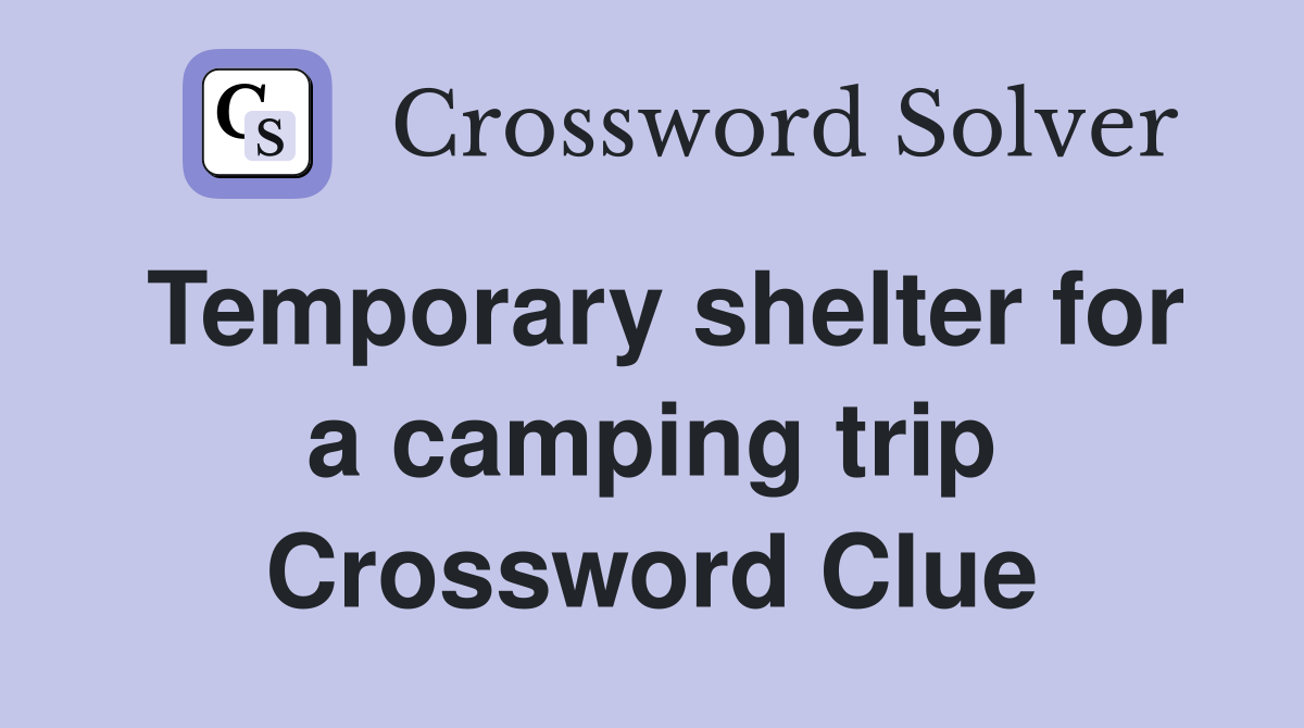 Temporary shelter for a camping trip Crossword Clue