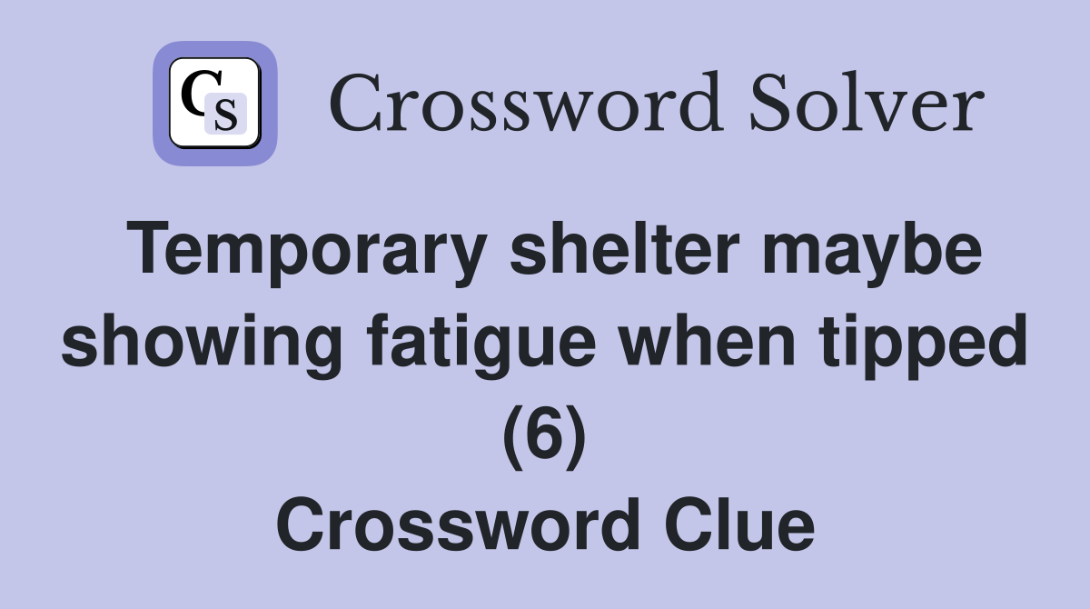 Temporary shelter maybe showing fatigue when tipped (6) Crossword Clue