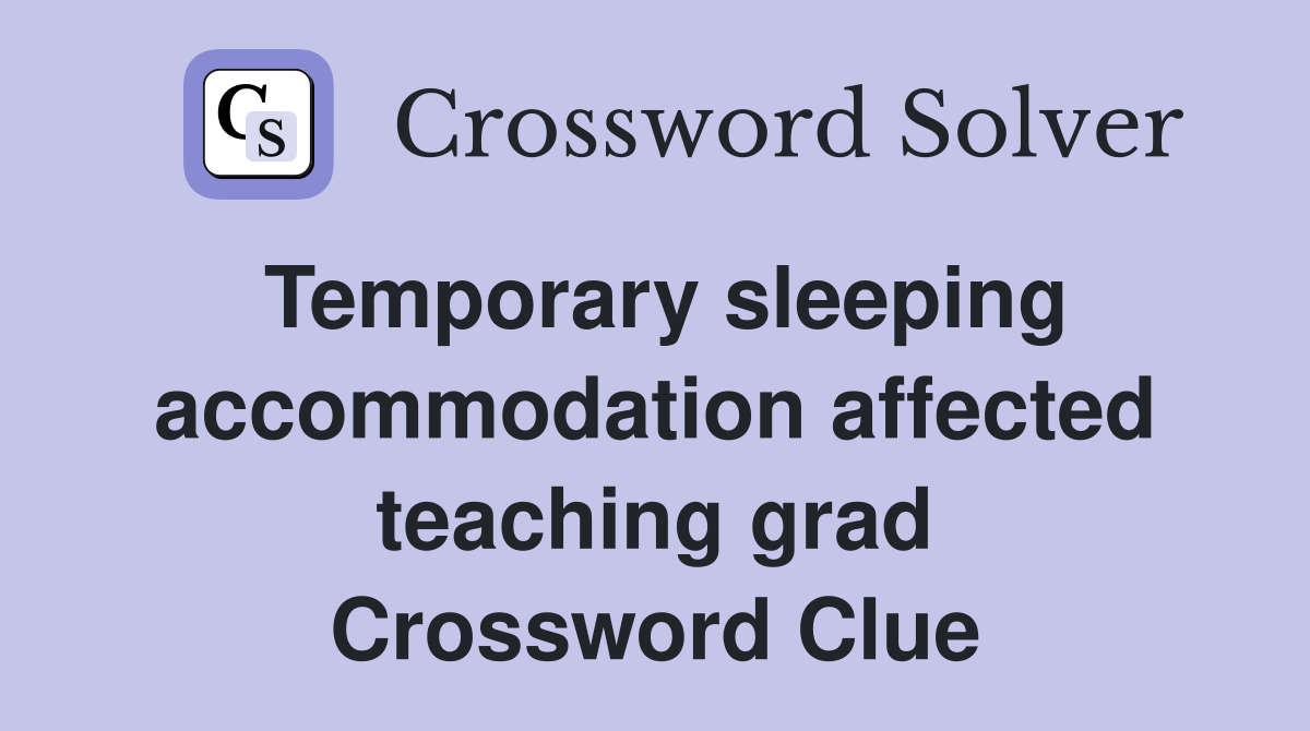 Temporary sleeping accommodation affected teaching grad Crossword Clue