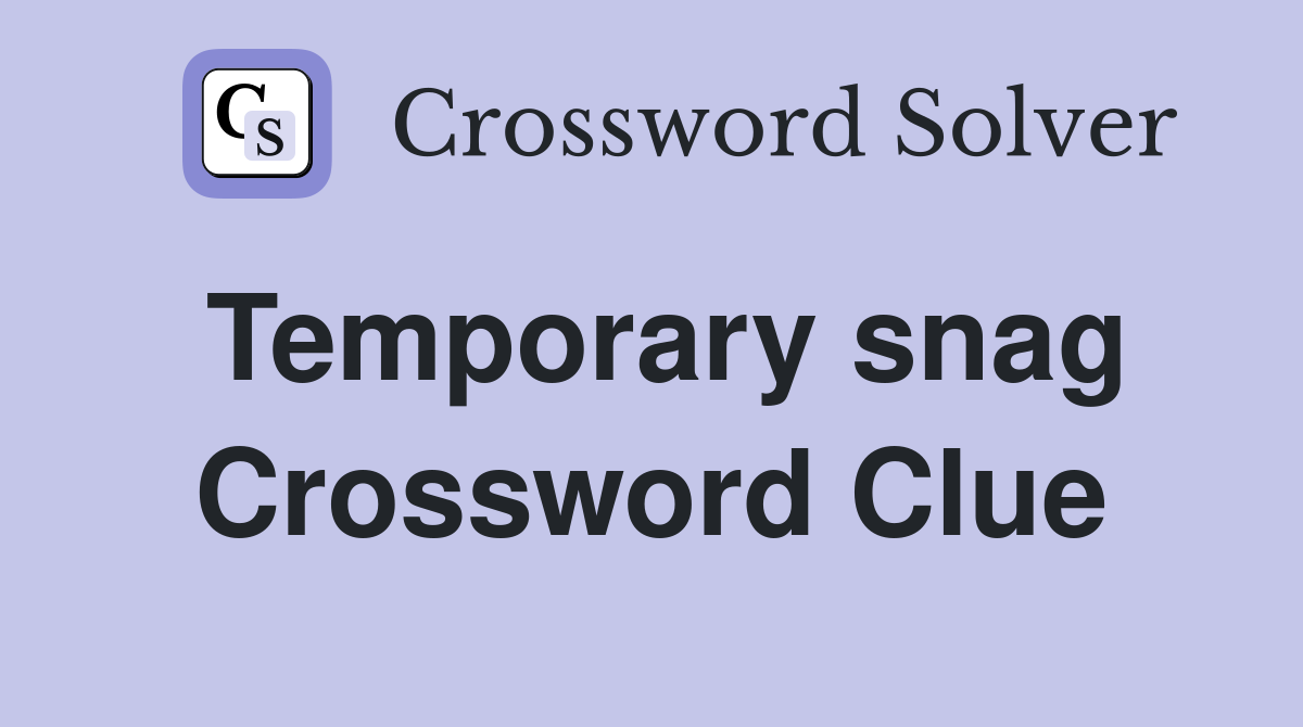 Temporary snag Crossword Clue