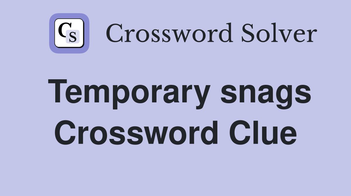 Temporary snags Crossword Clue