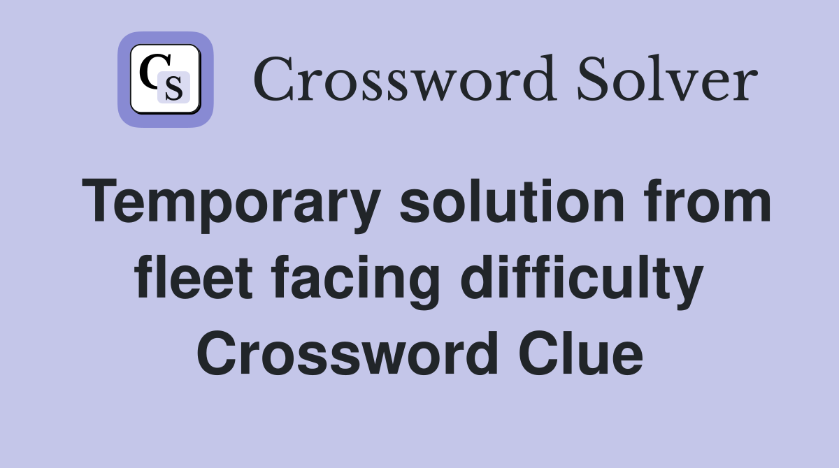Temporary solution from fleet facing difficulty Crossword Clue
