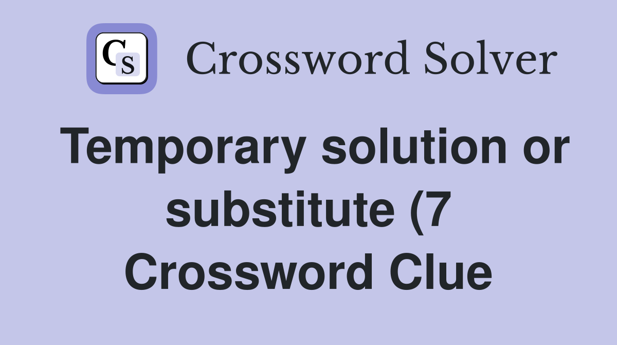 Temporary solution or substitute (7) Crossword Clue Answers Temporary solution or substitute (7) Crossword Clue Answers