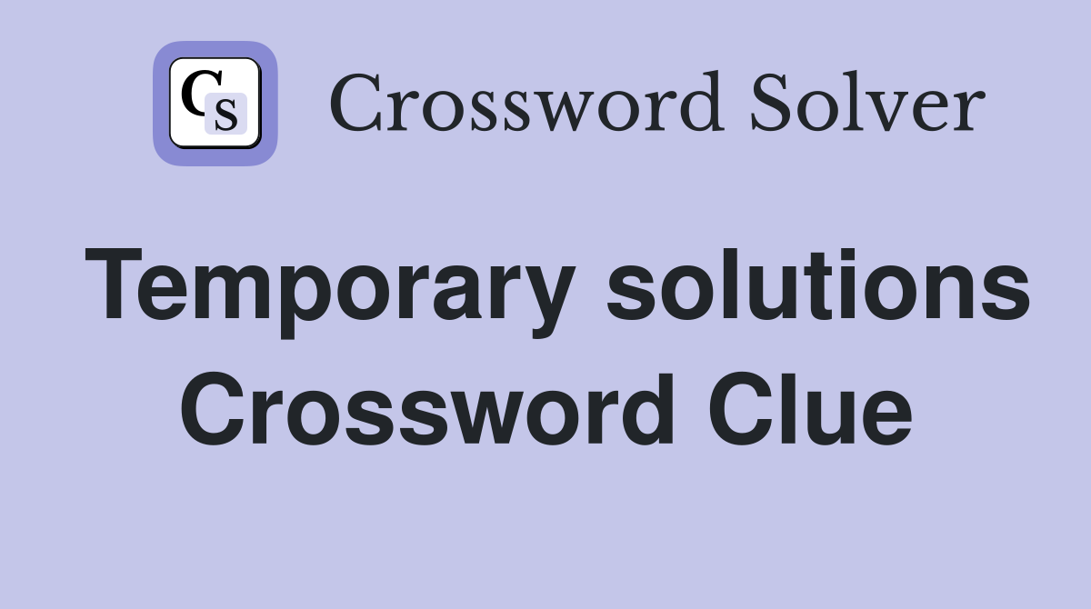 Temporary solutions Crossword Clue