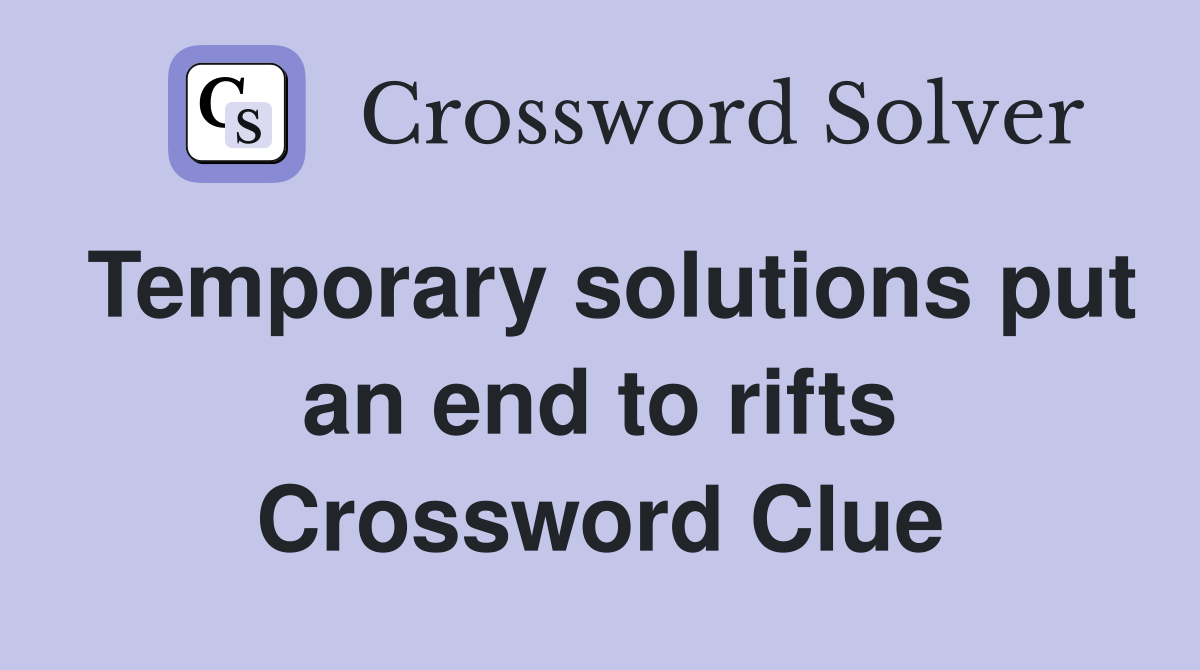 Temporary solutions put an end to rifts Crossword Clue