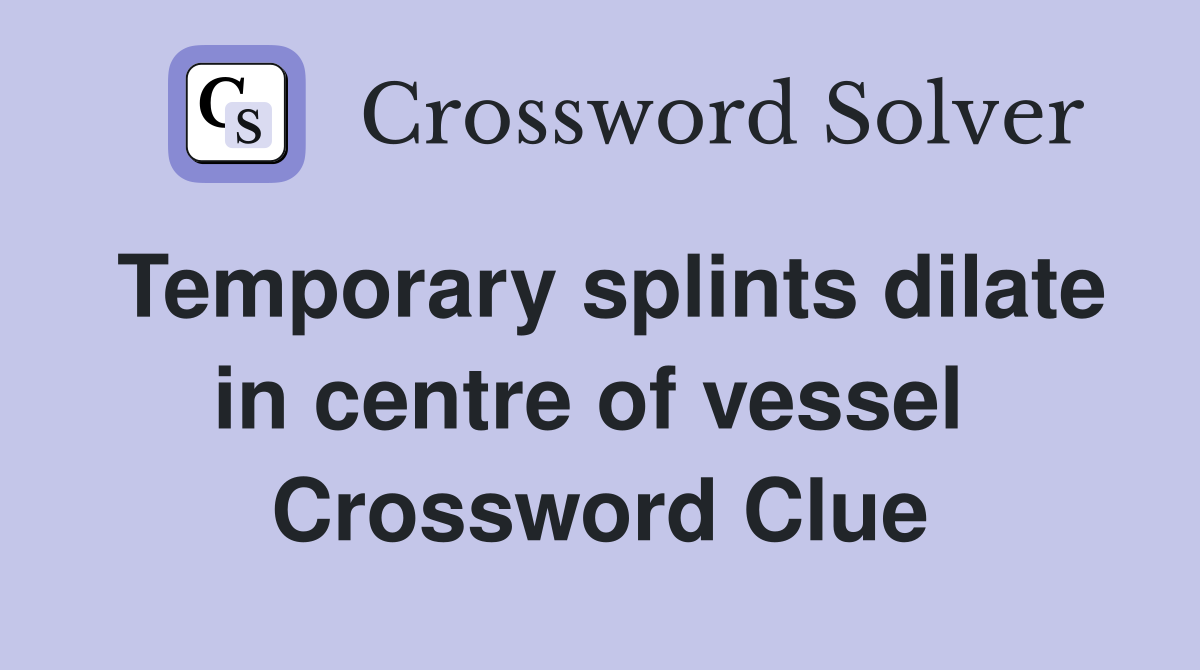 Temporary splints dilate in centre of vessel  Crossword Clue