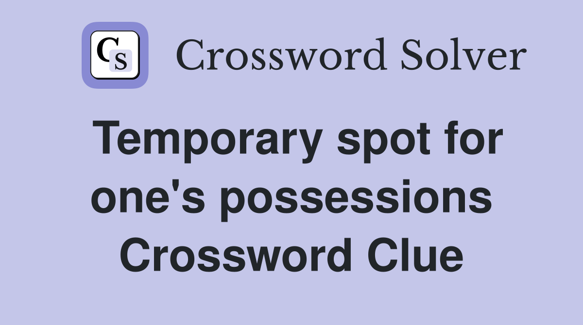 Temporary spot for one's possessions Crossword Clue